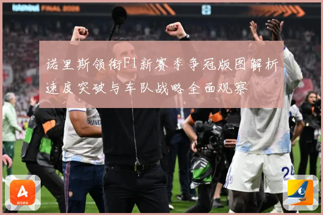 诺里斯领衔F1新赛季争冠版图解析速度突破与车队战略全面观察