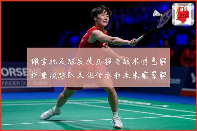 佩索托足球发展历程与战术特色解析兼谈球队文化传承和未来前景解析