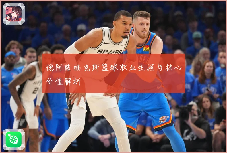 德阿隆福克斯篮球职业生涯与核心价值解析