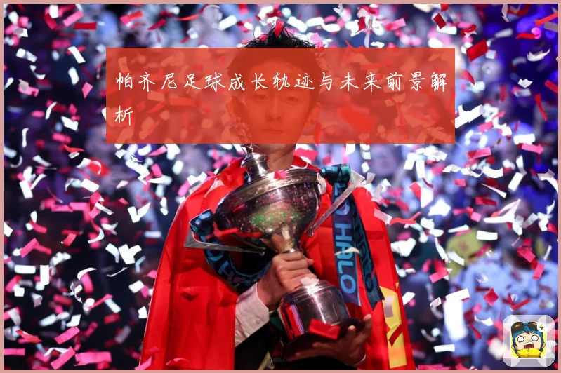 帕齐尼足球成长轨迹与未来前景解析