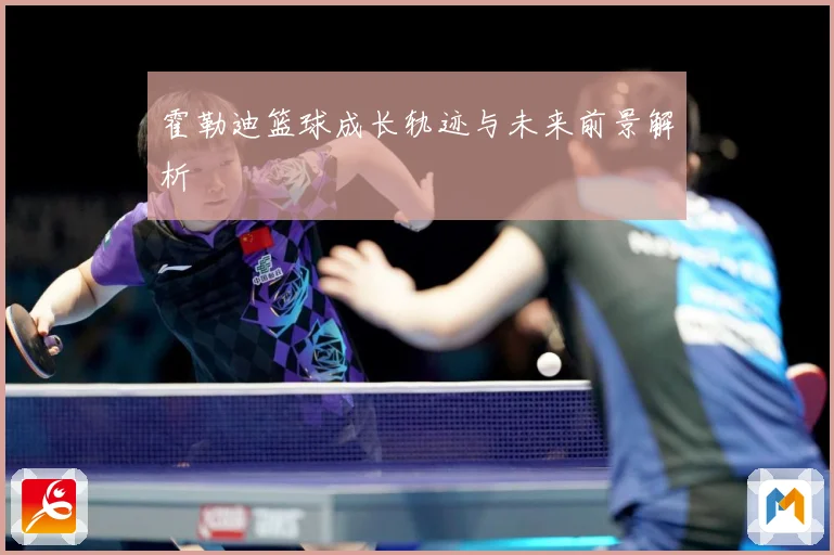 霍勒迪篮球成长轨迹与未来前景解析