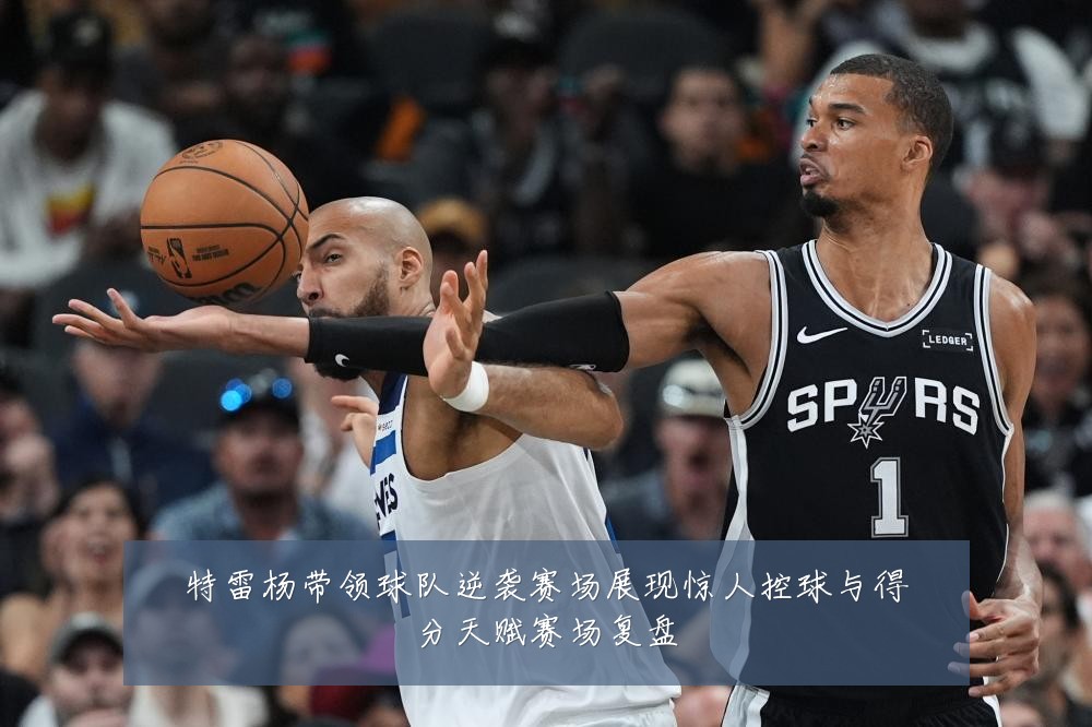 特雷杨带领球队逆袭赛场展现惊人控球与得分天赋赛场复盘